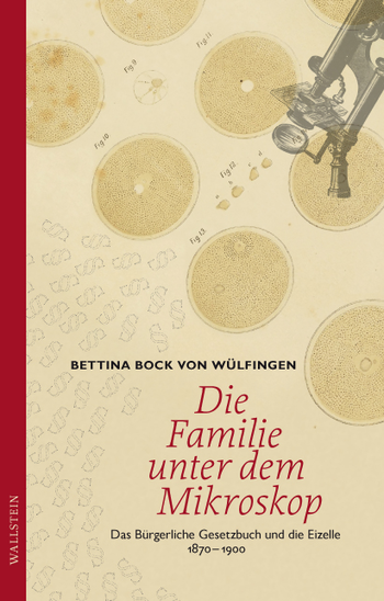 Einband Bettina Bock von Wülfingen: Die Familie unter dem Mikroskop. Das Bürgerliche Gesetzbuch und die Eizelle 1870-1900.